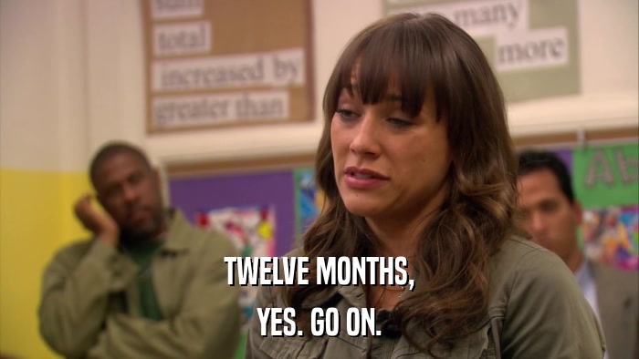 TWELVE MONTHS, YES. GO ON. 