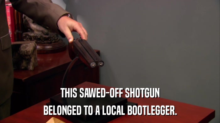 THIS SAWED-OFF SHOTGUN BELONGED TO A LOCAL BOOTLEGGER. 