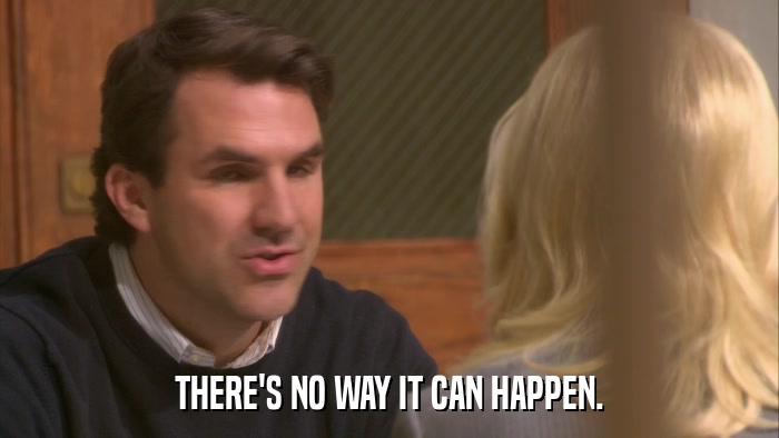 THERE'S NO WAY IT CAN HAPPEN.  