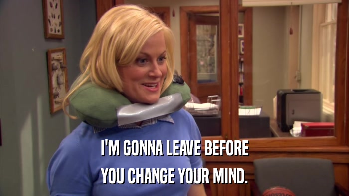 I'M GONNA LEAVE BEFORE YOU CHANGE YOUR MIND. 