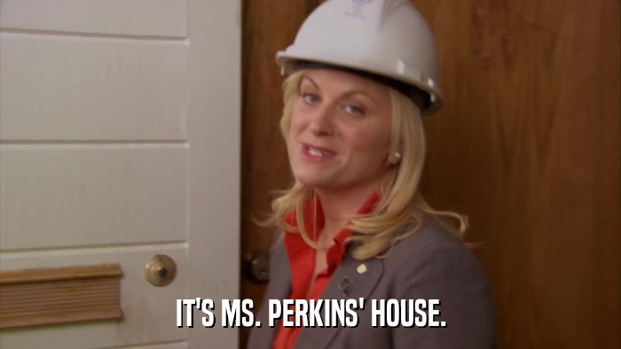 IT'S MS. PERKINS' HOUSE.  