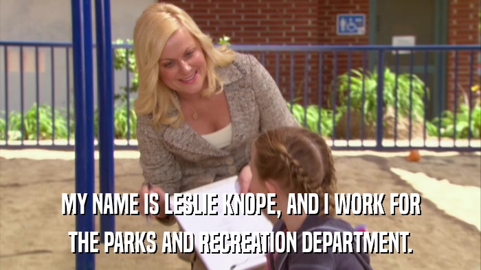 MY NAME IS LESLIE KNOPE, AND I WORK FOR THE PARKS AND RECREATION DEPARTMENT. 
