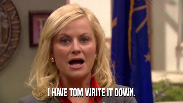 I HAVE TOM WRITE IT DOWN.  