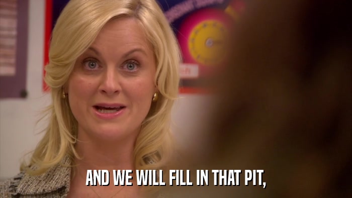 AND WE WILL FILL IN THAT PIT,  
