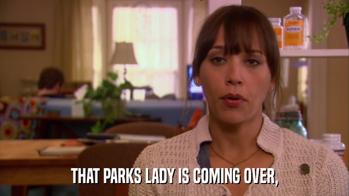 THAT PARKS LADY IS COMING OVER,  
