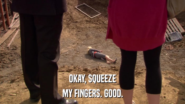 OKAY, SQUEEZE MY FINGERS. GOOD. 