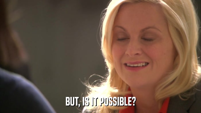 BUT, IS IT POSSIBLE?  