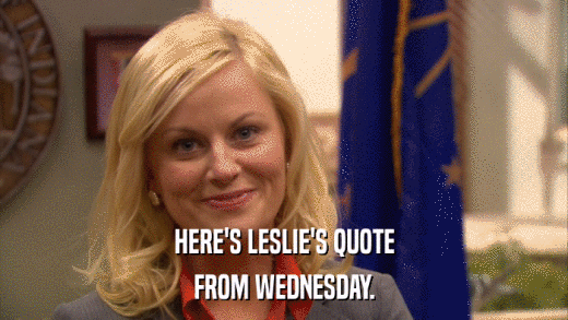 HERE'S LESLIE'S QUOTE FROM WEDNESDAY. 