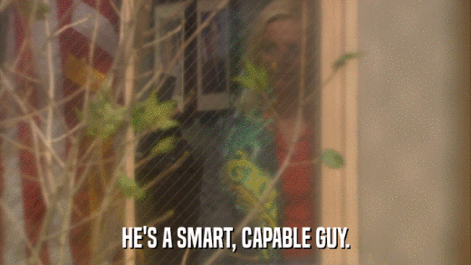 HE'S A SMART, CAPABLE GUY.  