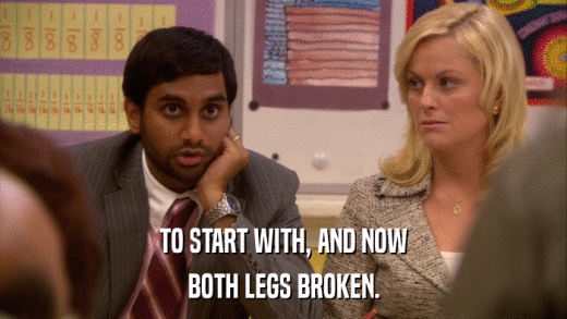 TO START WITH, AND NOW BOTH LEGS BROKEN. 