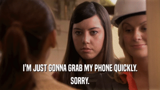 I'M JUST GONNA GRAB MY PHONE QUICKLY. SORRY. 