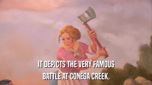 IT DEPICTS THE VERY FAMOUS BATTLE AT CONEGA CREEK. 