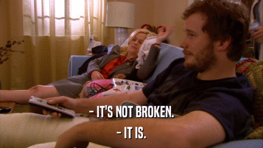 - IT'S NOT BROKEN. - IT IS. 