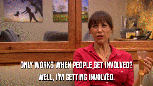 ONLY WORKS WHEN PEOPLE GET INVOLVED? WELL, I'M GETTING INVOLVED. 