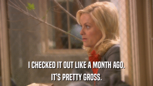I CHECKED IT OUT LIKE A MONTH AGO. IT'S PRETTY GROSS. 