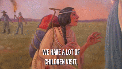 WE HAVE A LOT OF CHILDREN VISIT, 
