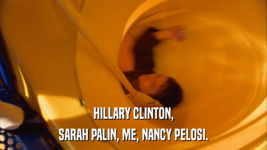 HILLARY CLINTON, SARAH PALIN, ME, NANCY PELOSI. 