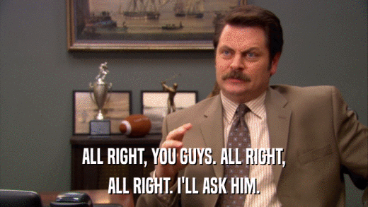 ALL RIGHT, YOU GUYS. ALL RIGHT, ALL RIGHT. I'LL ASK HIM. 
