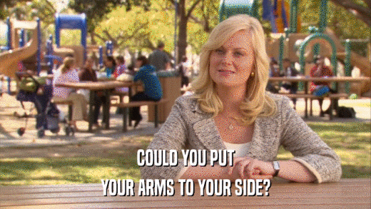 COULD YOU PUT YOUR ARMS TO YOUR SIDE? 