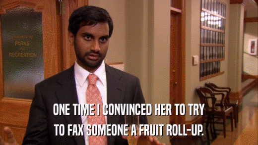 ONE TIME I CONVINCED HER TO TRY TO FAX SOMEONE A FRUIT ROLL-UP. 