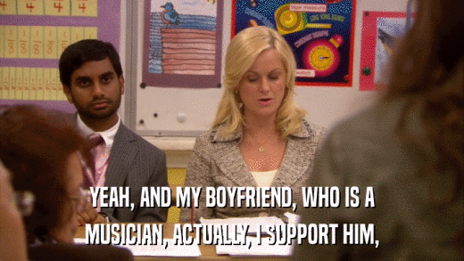 YEAH, AND MY BOYFRIEND, WHO IS A MUSICIAN, ACTUALLY, I SUPPORT HIM, 