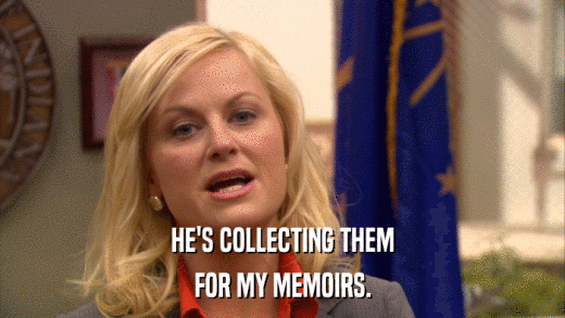 HE'S COLLECTING THEM FOR MY MEMOIRS. 