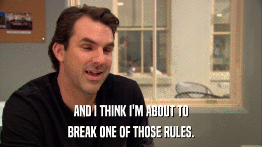 AND I THINK I'M ABOUT TO BREAK ONE OF THOSE RULES. 