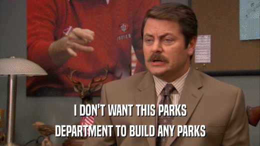 I DON'T WANT THIS PARKS DEPARTMENT TO BUILD ANY PARKS 