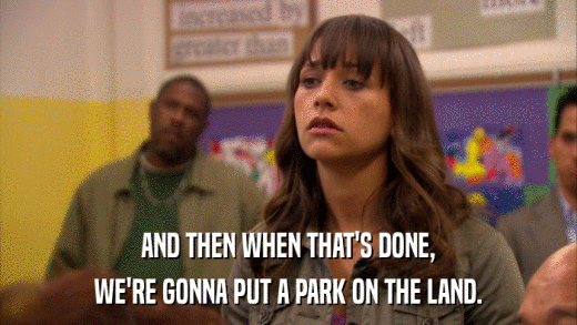 AND THEN WHEN THAT'S DONE, WE'RE GONNA PUT A PARK ON THE LAND. 
