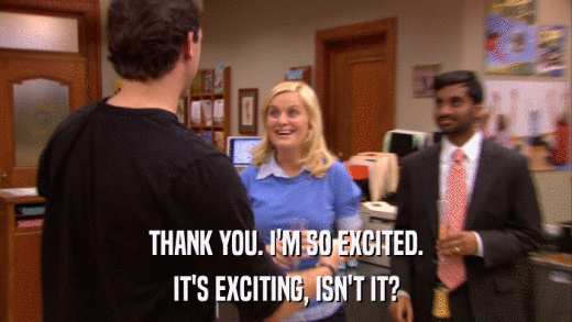 THANK YOU. I'M SO EXCITED. IT'S EXCITING, ISN'T IT? 