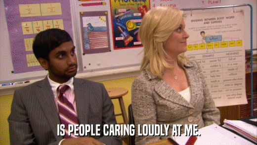 IS PEOPLE CARING LOUDLY AT ME.  