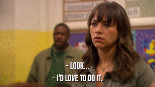 - LOOK... - I'D LOVE TO DO IT. 
