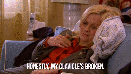 HONESTLY, MY CLAVICLE'S BROKEN.  