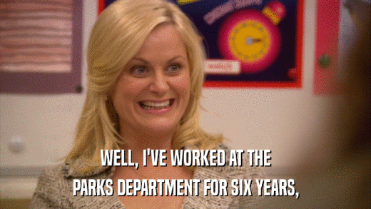 WELL, I'VE WORKED AT THE PARKS DEPARTMENT FOR SIX YEARS, 