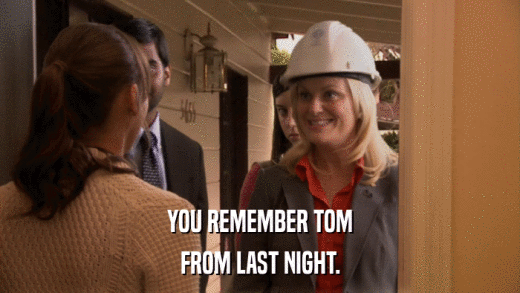 YOU REMEMBER TOM FROM LAST NIGHT. 