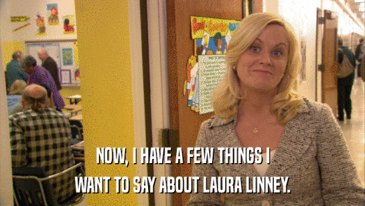 NOW, I HAVE A FEW THINGS I WANT TO SAY ABOUT LAURA LINNEY. 