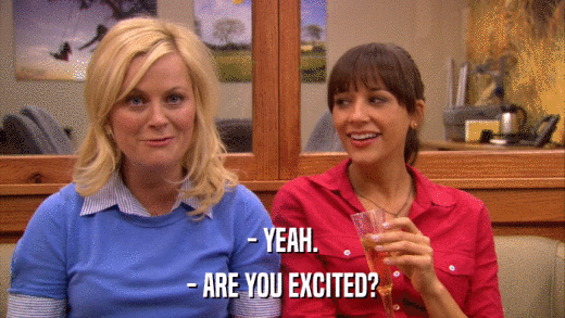 - YEAH. - ARE YOU EXCITED? 