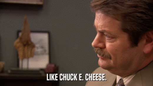 LIKE CHUCK E. CHEESE.  