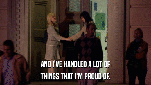AND I'VE HANDLED A LOT OF THINGS THAT I'M PROUD OF. 