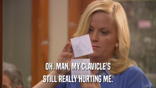 OH. MAN, MY CLAVICLE'S STILL REALLY HURTING ME. 