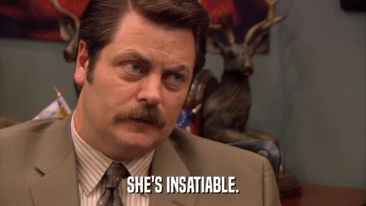 SHE'S INSATIABLE.  