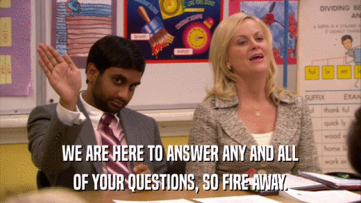 WE ARE HERE TO ANSWER ANY AND ALL OF YOUR QUESTIONS, SO FIRE AWAY. 