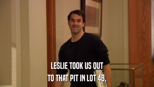 LESLIE TOOK US OUT TO THAT PIT IN LOT 48, 
