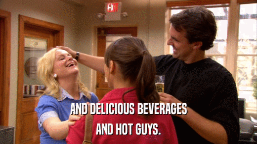 AND DELICIOUS BEVERAGES AND HOT GUYS. 