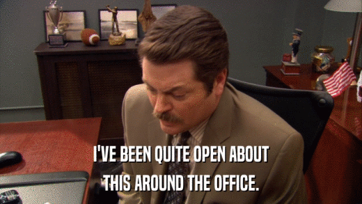I'VE BEEN QUITE OPEN ABOUT THIS AROUND THE OFFICE. 