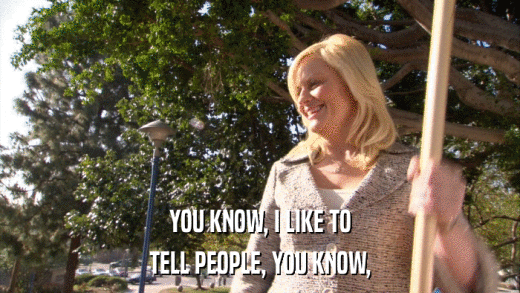 YOU KNOW, I LIKE TO TELL PEOPLE, YOU KNOW, 
