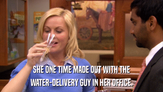 SHE ONE TIME MADE OUT WITH THE WATER-DELIVERY GUY IN HER OFFICE. 