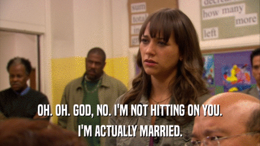 OH. OH. GOD, NO. I'M NOT HITTING ON YOU. I'M ACTUALLY MARRIED. 