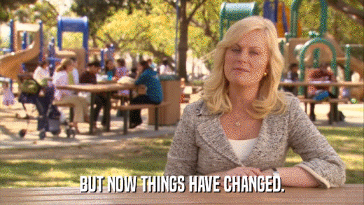 BUT NOW THINGS HAVE CHANGED.  