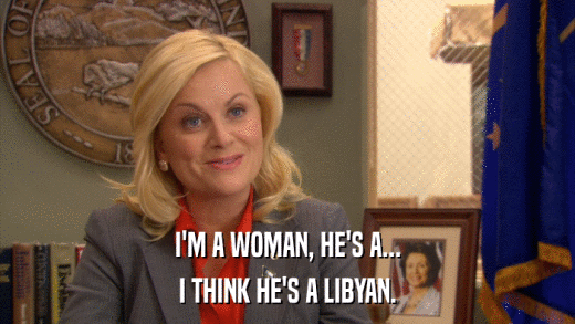 I'M A WOMAN, HE'S A... I THINK HE'S A LIBYAN. 